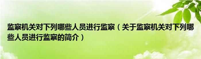 监察机关对下列哪些人员进行监察（关于监察机关对下列哪些人员进行监察的简介）