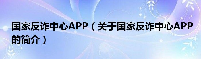 国家反诈中心APP（关于国家反诈中心APP的简介）