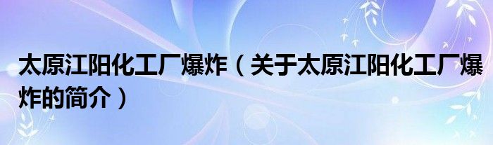 太原江阳化工厂爆炸（关于太原江阳化工厂爆炸的简介）