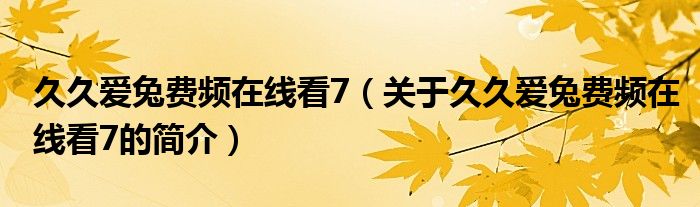 久久爱兔费频在线看7（关于久久爱兔费频在线看7的简介）