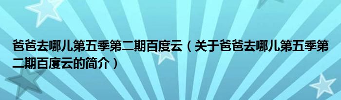 爸爸去哪儿第五季第二期百度云（关于爸爸去哪儿第五季第二期百度云的简介）