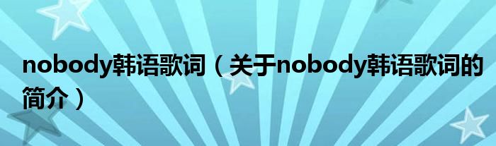 nobody韩语歌词（关于nobody韩语歌词的简介）