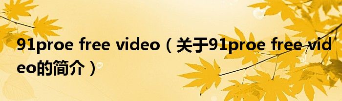 91proe free video（关于91proe free video的简介）