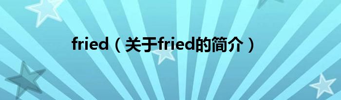 fried（关于fried的简介）