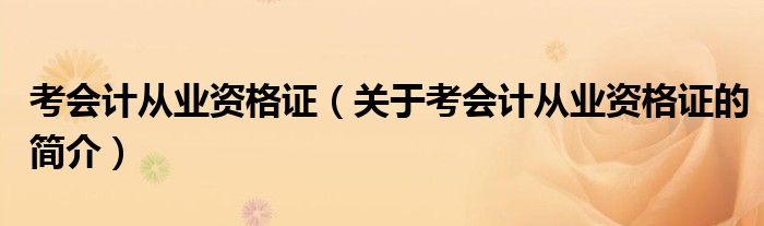 考会计从业资格证（关于考会计从业资格证的简介）