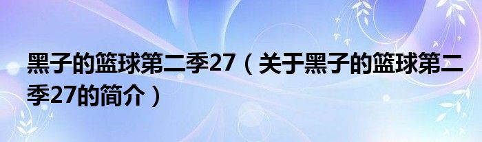 黑子的篮球第二季27（关于黑子的篮球第二季27的简介）