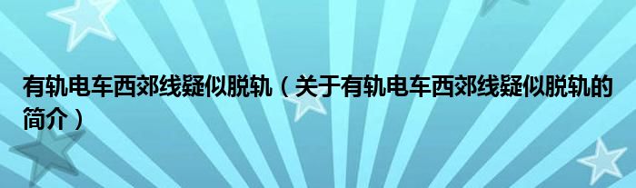 有轨电车西郊线疑似脱轨（关于有轨电车西郊线疑似脱轨的简介）