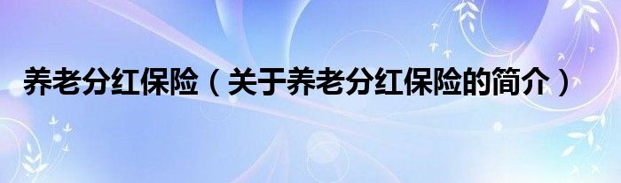 养老分红保险（关于养老分红保险的简介）