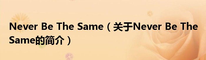 Never Be The Same（关于Never Be The Same的简介）