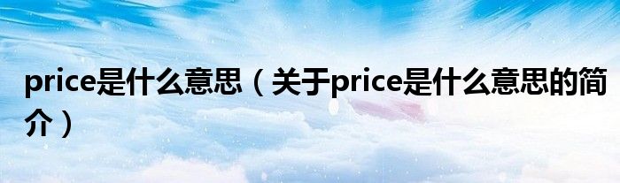 price是什么意思（关于price是什么意思的简介）