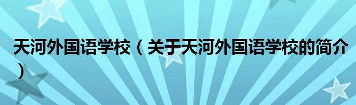 天河外国语学校（关于天河外国语学校的简介）