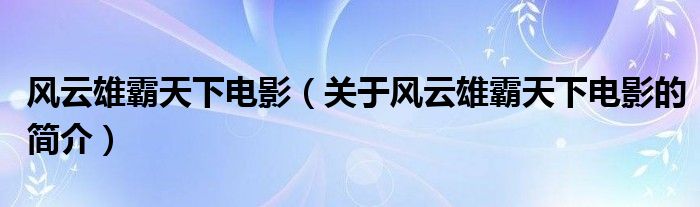 风云雄霸天下电影（关于风云雄霸天下电影的简介）