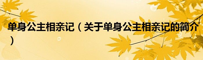 单身公主相亲记（关于单身公主相亲记的简介）