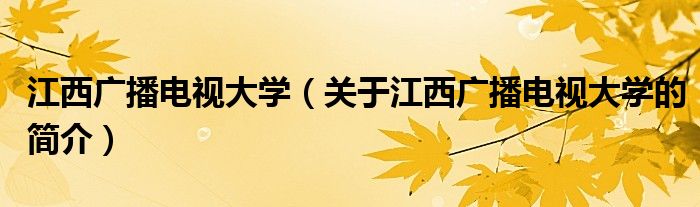 江西广播电视大学（关于江西广播电视大学的简介）