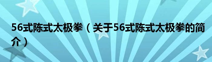 56式陈式太极拳（关于56式陈式太极拳的简介）