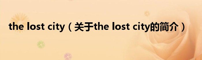 the lost city（关于the lost city的简介）