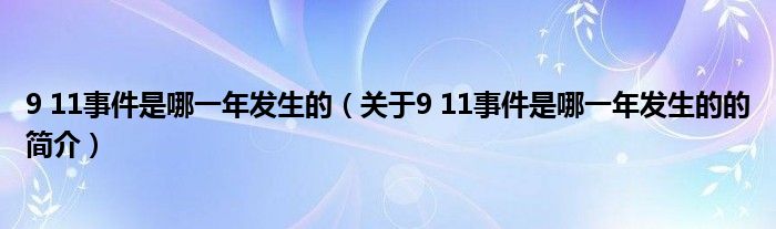 9 11事件是哪一年发生的（关于9 11事件是哪一年发生的的简介）