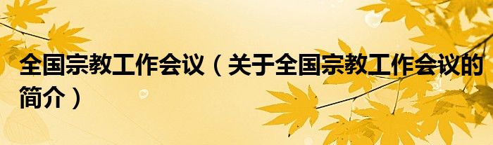 全国宗教工作会议（关于全国宗教工作会议的简介）