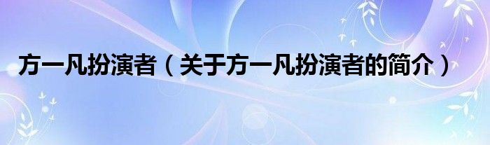 方一凡扮演者（关于方一凡扮演者的简介）