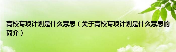 高校专项计划是什么意思（关于高校专项计划是什么意思的简介）