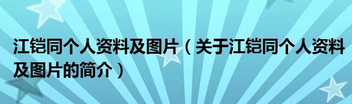 江铠同个人资料及图片（关于江铠同个人资料及图片的简介）