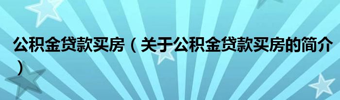 公积金贷款买房（关于公积金贷款买房的简介）