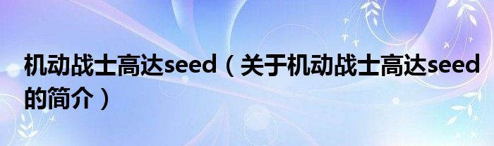 机动战士高达seed（关于机动战士高达seed的简介）