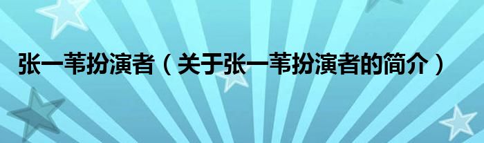 张一苇扮演者（关于张一苇扮演者的简介）