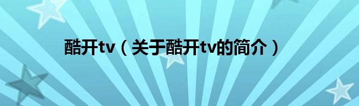 酷开tv（关于酷开tv的简介）