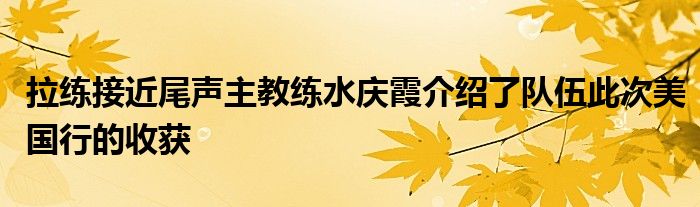 拉练接近尾声主教练水庆霞介绍了队伍此次美国行的收获