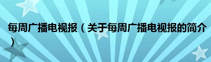 每周广播电视报（关于每周广播电视报的简介）