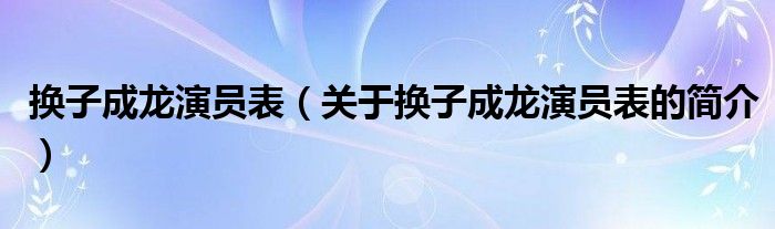 换子成龙演员表（关于换子成龙演员表的简介）