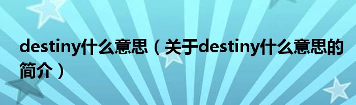 destiny什么意思（关于destiny什么意思的简介）