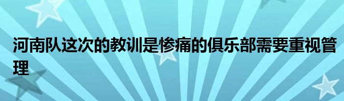 河南队这次的教训是惨痛的俱乐部需要重视管理