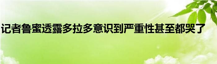 记者鲁蜜透露多拉多意识到严重性甚至都哭了