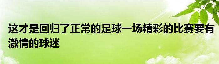 这才是回归了正常的足球一场精彩的比赛要有激情的球迷