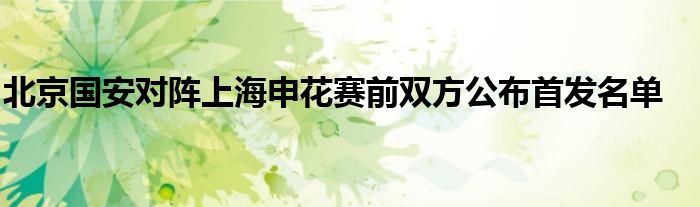 北京国安对阵上海申花赛前双方公布首发名单