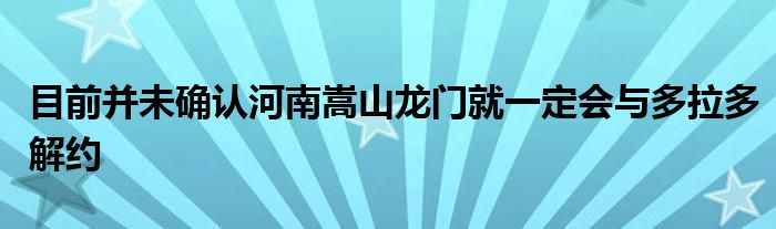 目前并未确认河南嵩山龙门就一定会与多拉多解约