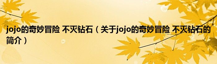 jojo的奇妙冒险 不灭钻石（关于jojo的奇妙冒险 不灭钻石的简介）