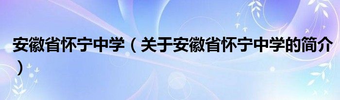 安徽省怀宁中学（关于安徽省怀宁中学的简介）