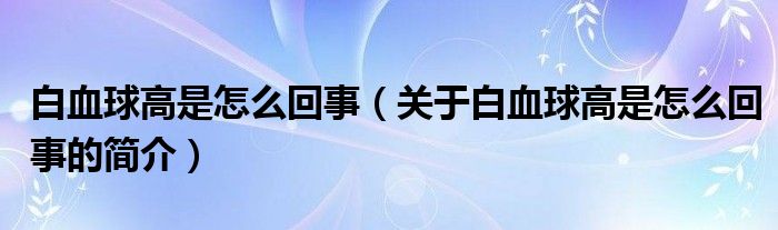 白血球高是怎么回事（关于白血球高是怎么回事的简介）