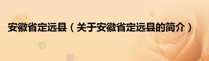 安徽省定远县（关于安徽省定远县的简介）