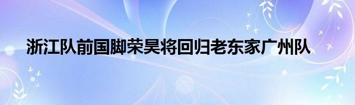 浙江队前国脚荣昊将回归老东家广州队