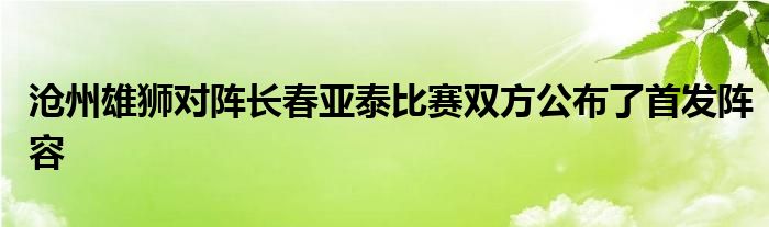 沧州雄狮对阵长春亚泰比赛双方公布了首发阵容