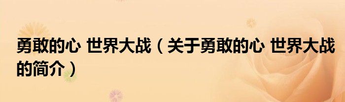 勇敢的心 世界大战（关于勇敢的心 世界大战的简介）