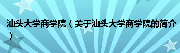 汕头大学商学院（关于汕头大学商学院的简介）