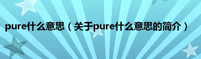 pure什么意思（关于pure什么意思的简介）