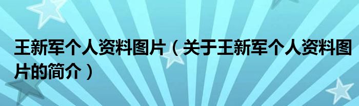 王新军个人资料图片（关于王新军个人资料图片的简介）