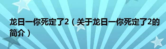 龙日一你死定了2（关于龙日一你死定了2的简介）