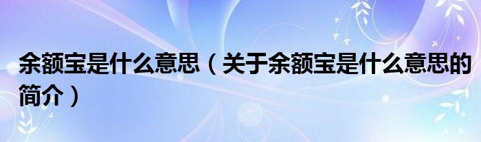 余额宝是什么意思（关于余额宝是什么意思的简介）